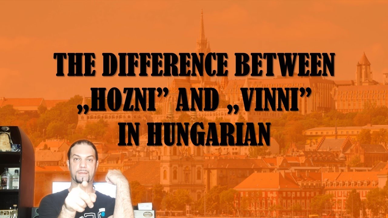 The Difference Between &bdquo;HOZNI&rdquo; And &bdquo;VINNI&rdquo; In Hungarian [Hungarian Lesson]