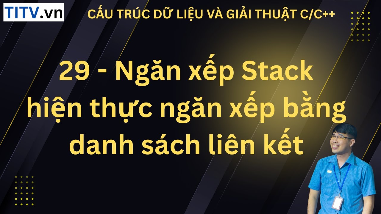 29. Ngăn xếp Stack - hiện thực ngăn xếp bằng danh sách liên kết