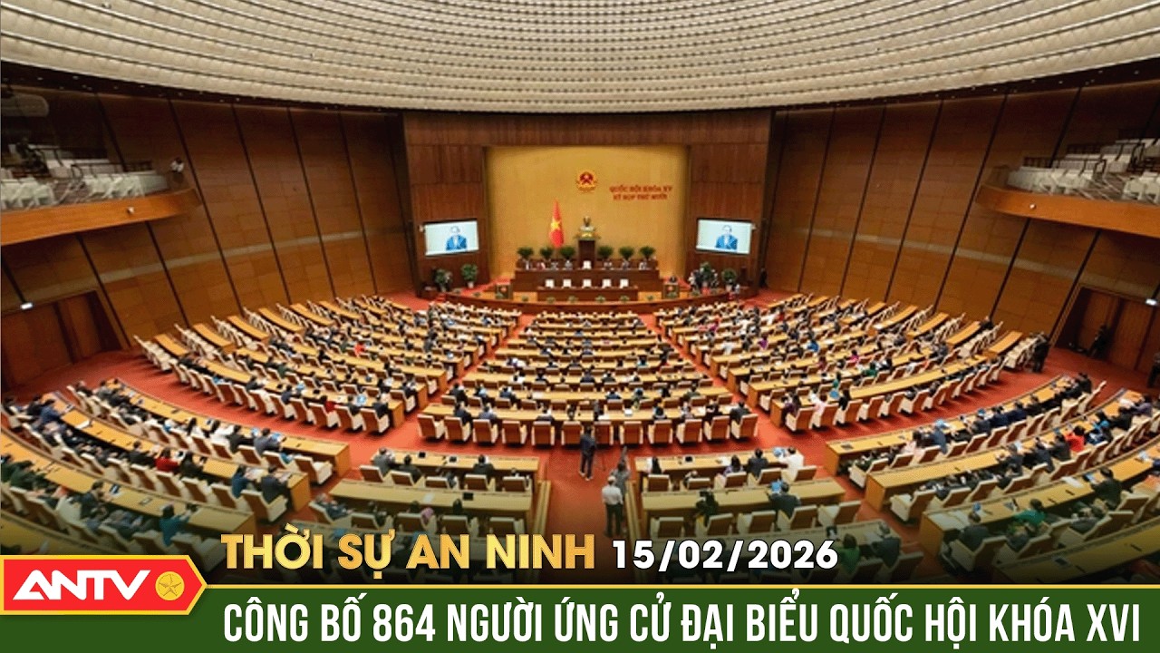 Thời sự an ninh ngày 15/2 (28 Tết): Danh sách 864 người ứng cử Đại biểu Quốc hội khóa XVI | ANTV