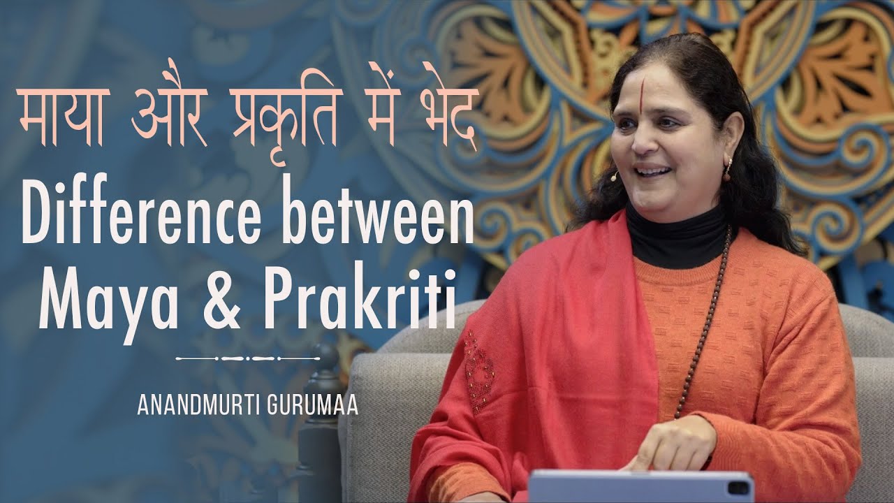 माया और प्रकृति में भेद | Difference between Maya & Prakriti |  Anandmurti Gurumaa