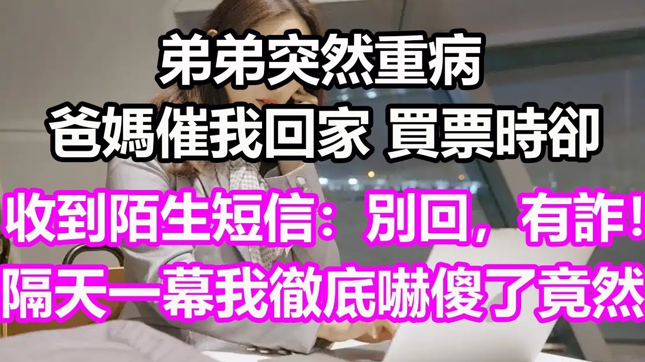 弟弟突然重病，爸媽催我回家，買票時卻收到陌生短信：別回，有詐！隔天一幕我徹底嚇傻了，竟然   #淺談人生#民間故事#孝顺#儿女#讀書#養生#深夜淺讀#情感故事#晚年哲理#中老年心語#養老#真實故事