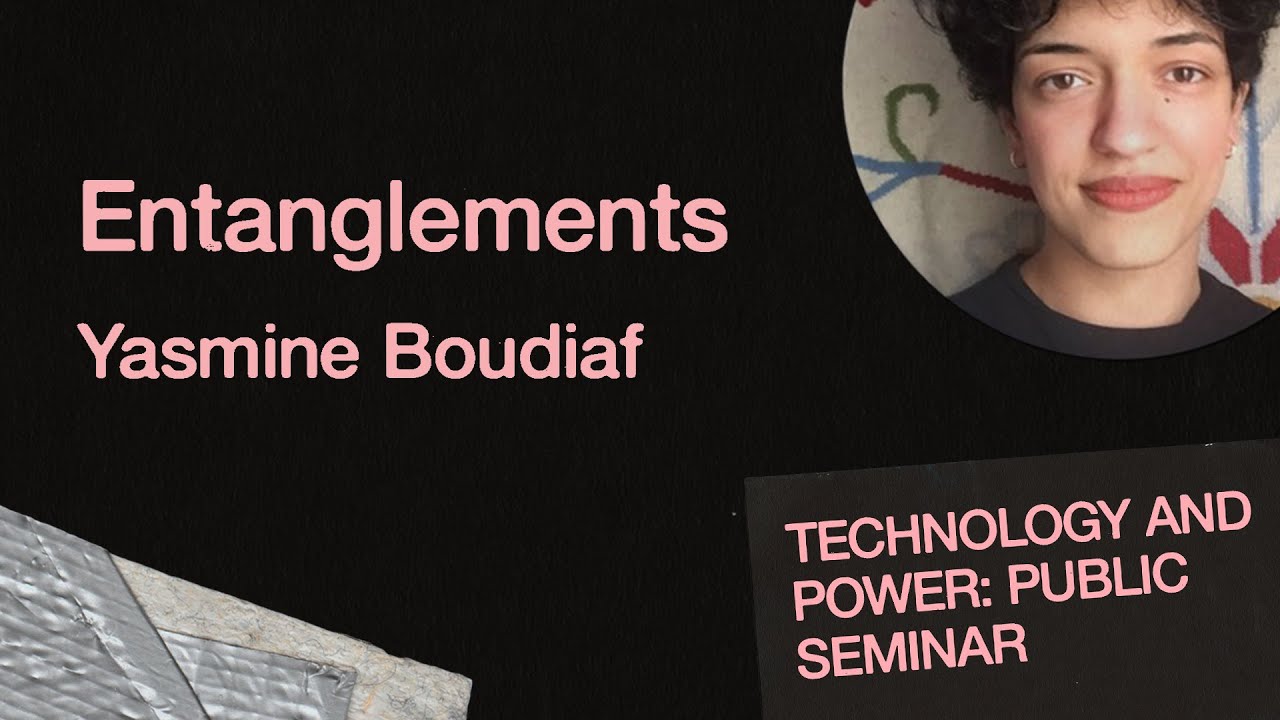 Entanglements with Yasmine Boudiaf | Technology and Power: Public Seminar
