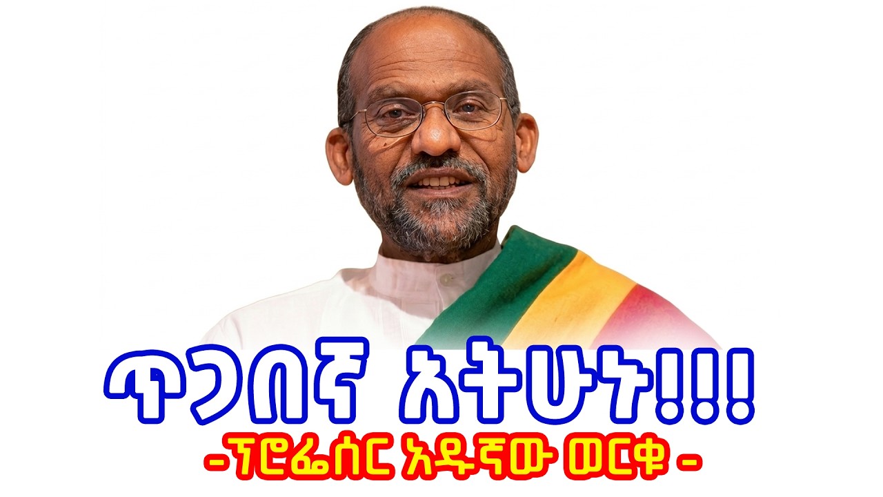 ጥጋበኛ አትሁኑ - ፕሮፌሰር አዱኛው ወርቁ - አባታዊ ምክር ለኢትዮጵያውያን || Professor Adugnaw Worku