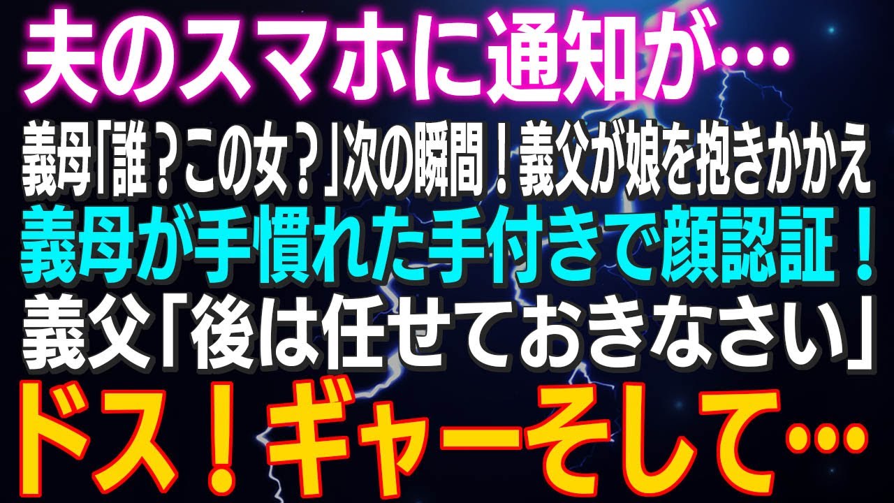 【スカッとする話】夫のスマホに通知が 義母「誰？この女？」次の瞬間！義父が娘を抱きかかえ義母が手慣れた手付きで顔認証！義父「後は任せておきなさい」ドス！ギャーそして…