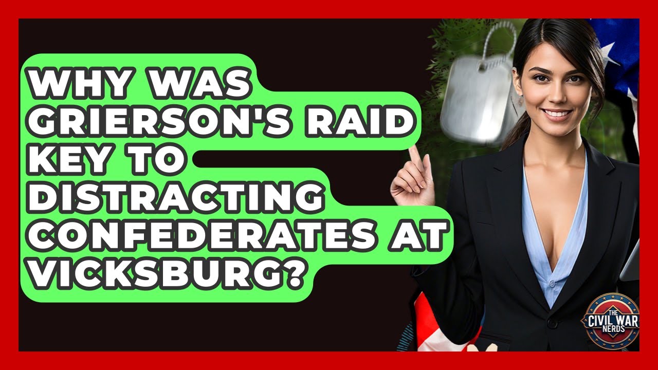 Why Was Grierson's Raid Key To Distracting Confederates At Vicksburg? - The Civil War Nerds