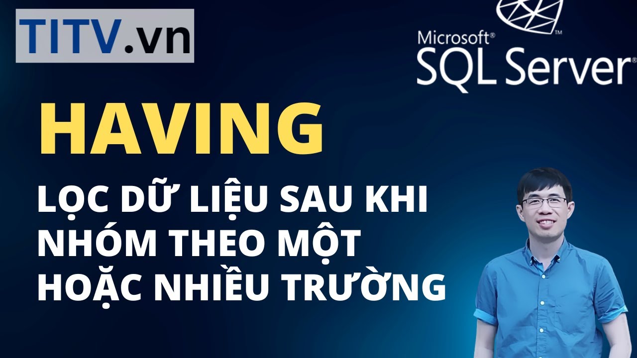 Khóa Học SQL Server - Bài 21. HAVING - Lọc dữ liệu sau GROUP BY