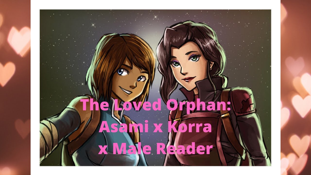 Brandon Reads The Loved Orphan: Asami x Korra x Male Reader