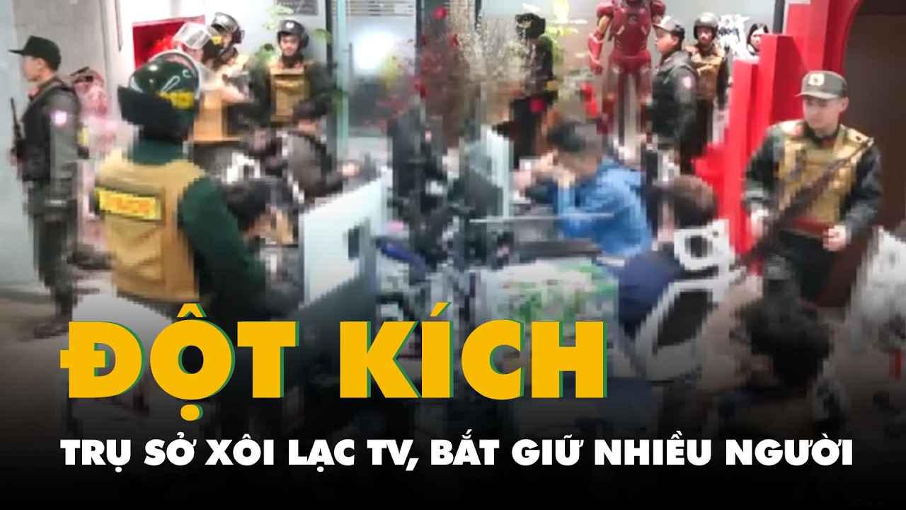 Cảnh sát đột kích trụ sở Xôi Lạc TV, bắt giữ 'Người dơi', 'Batman' và nhiều người liên quan