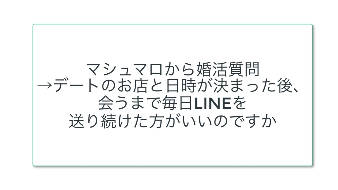 マシュマロから婚活質問→デートのお店と日時が決まった後、会うまで毎日LINEを送り続けた方がいいのですか