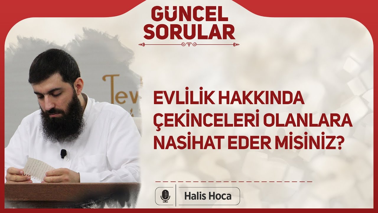 Evlilik hakkında çekinceleri olanlara nasihat eder misiniz? Halis Bayancuk Hoca