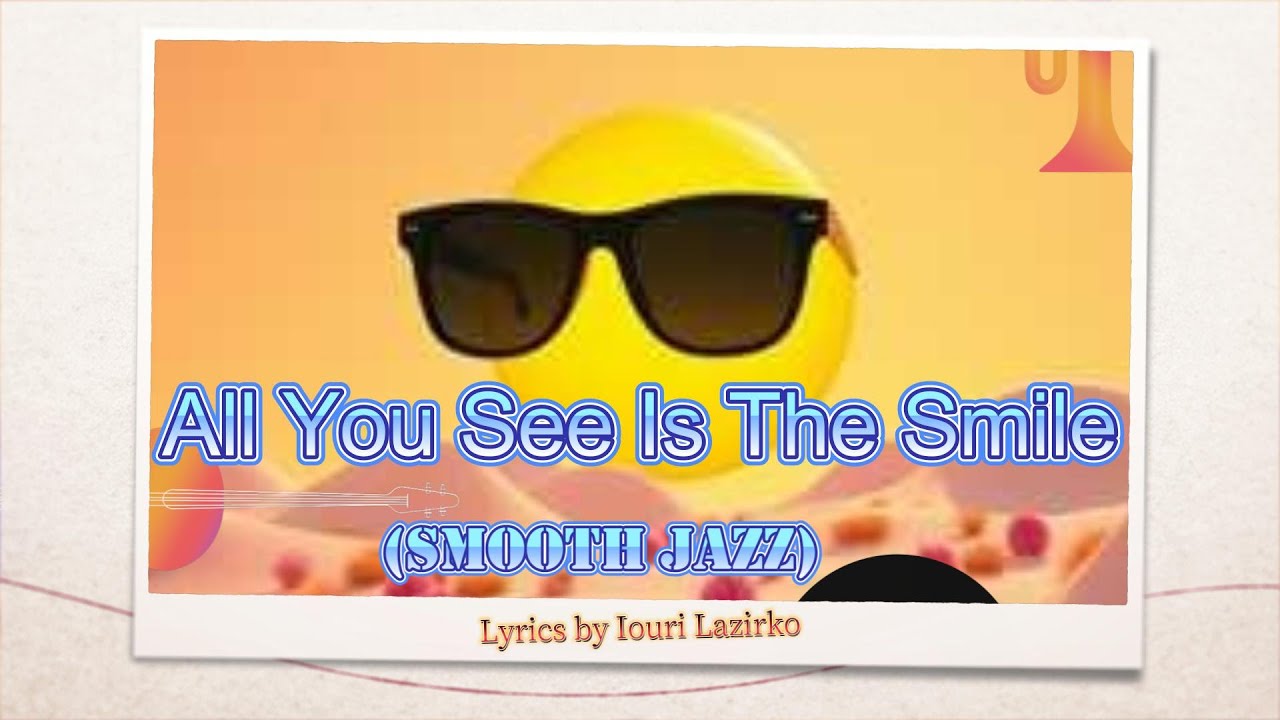 All You See Is The Smile -- Smooth Jazz Versions -- lyrics by Iouri Lazirko