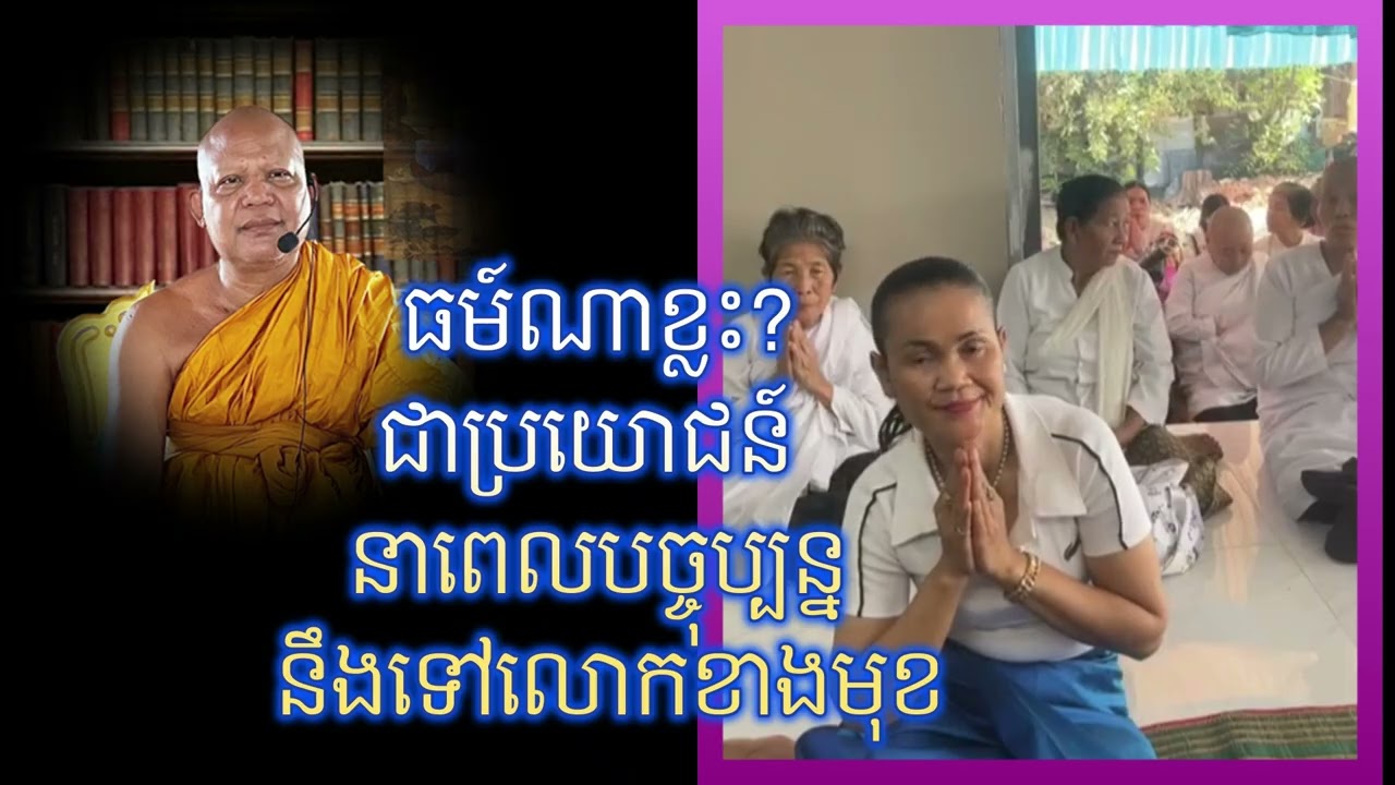 ធម៍ណាខ្លះ?ជាប្រយោជន៍ នាពេលបច្ចុប្បន្ន នឹងទៅលោកខាងមុខ