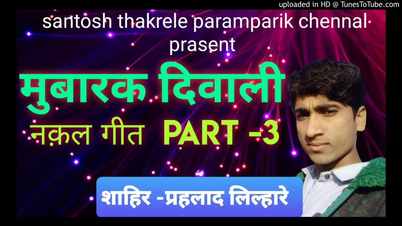 शाहिर प्रहलाद लिल्हारे  (मुबारक तुम्हे दिवाली है )नक़ल गीत part -3 santosh thakrele paramparik chenna