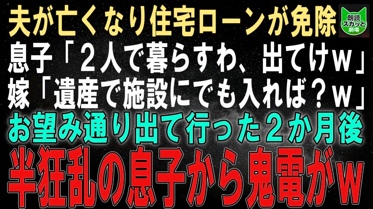 【スカッとする話】夫が亡くなり住宅ローンが免除されると息子「この家で2人で暮らすわ、出てけよｗ」嫁「遺産で施設にでも入れば？ｗ」お望み通り出て行った2か月後、半狂乱の息子から鬼電がｗ【修羅場】