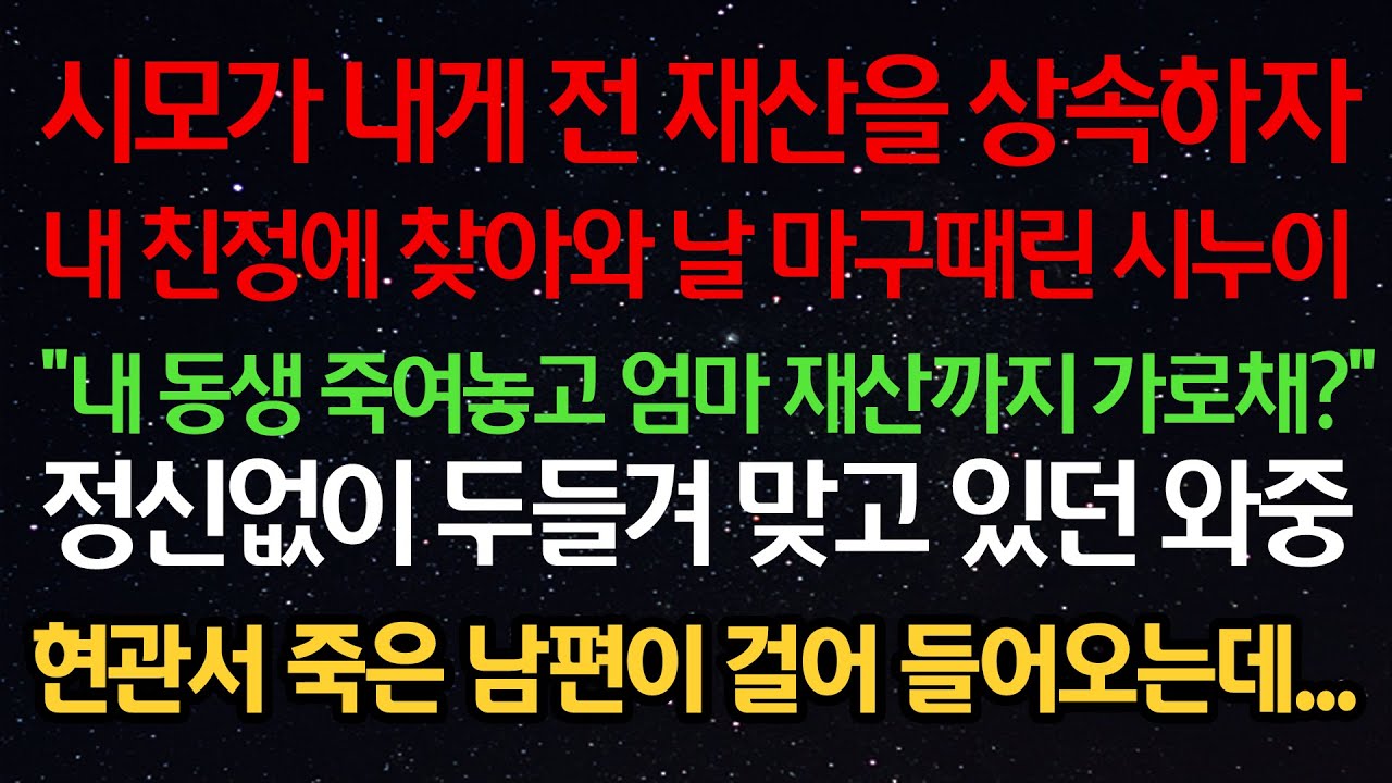 실화사연- 시모가 내게 전 재산을 상속하자 친정에 찾아와 날 마구때린 시누이 “내 동생 죽여놓고 엄마 재산까지 가로채?” 두들겨 맞고 있던 와중 현관서 죽은 남편이 걸어 들어오는데