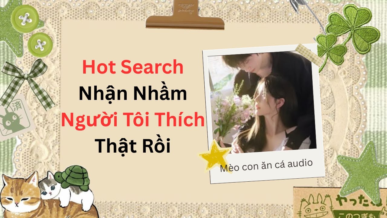 [TRUYỆN AUDIO FULL] HOT SEARCH NHẬN NHẦM NGƯỜI TÔI THÍCH THẬT RỒI!!!
