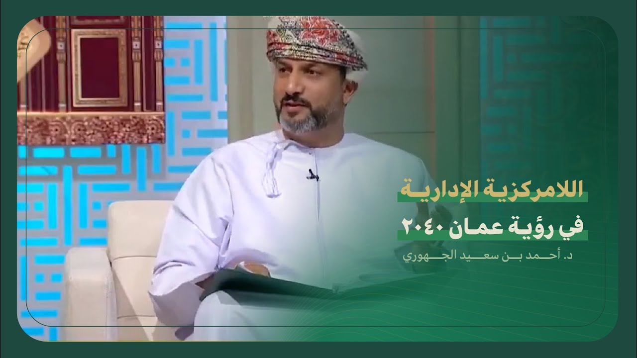 حديث د. أحمد بن سعيد الجهوري عن اللامركزية الإدارية في رؤية عمان ٢٠٤٠ .