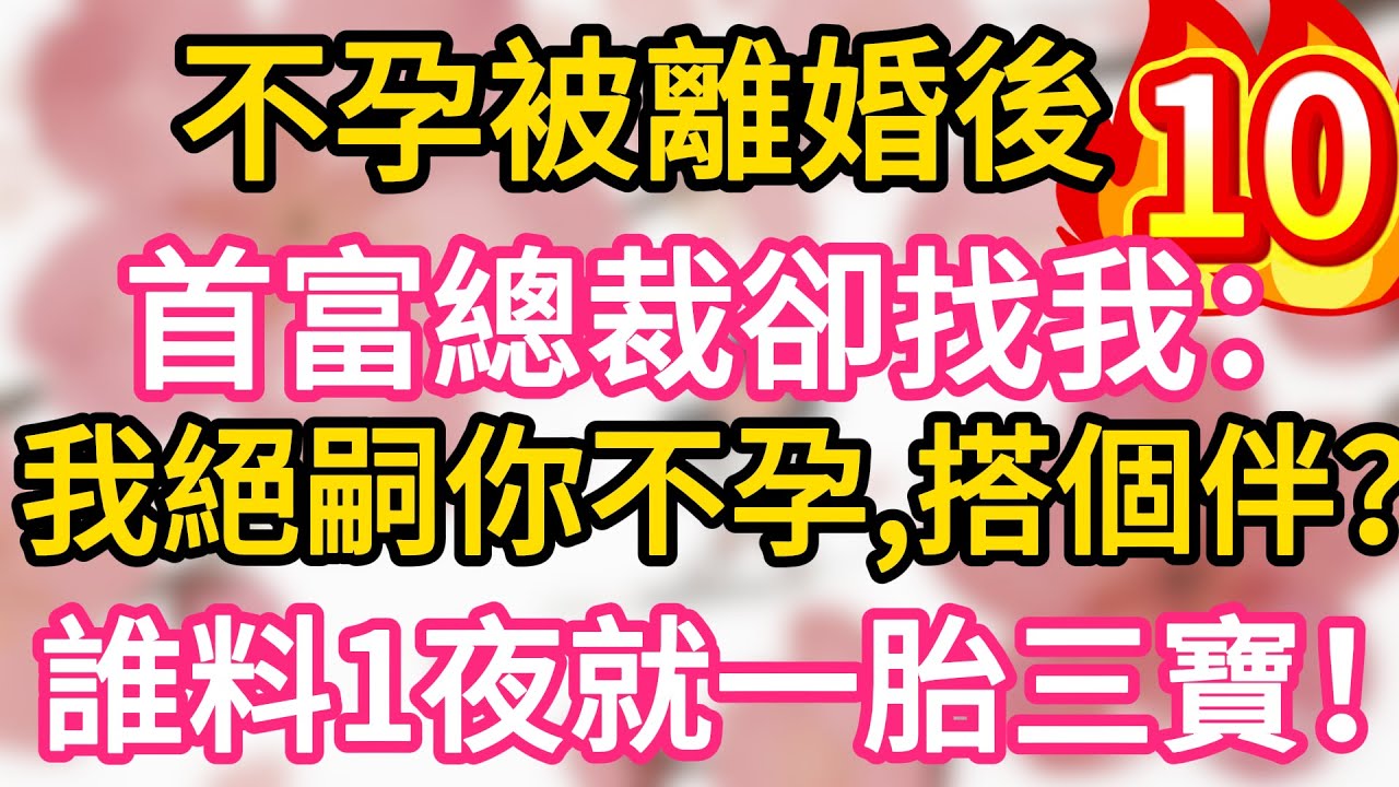 【10】不孕被離婚後，首富總裁卻找我：我絕嗣你不孕，搭個伴？誰料一夜我就懷上三胞胎！一胎三寶！#為人處世 #生活經驗 #情感故事