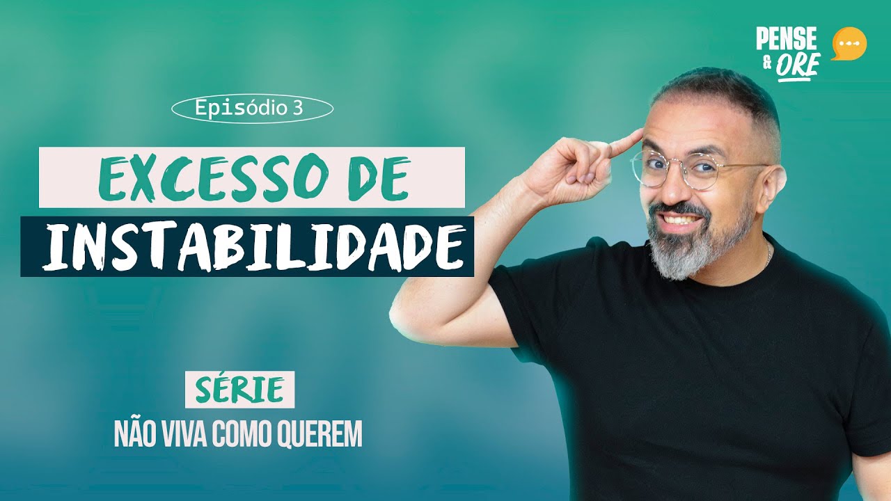 EXCESSO DE INSTABILIDADE | SÉRIE: NÃO VIVA COMO QUEREM | PENSE E ORE