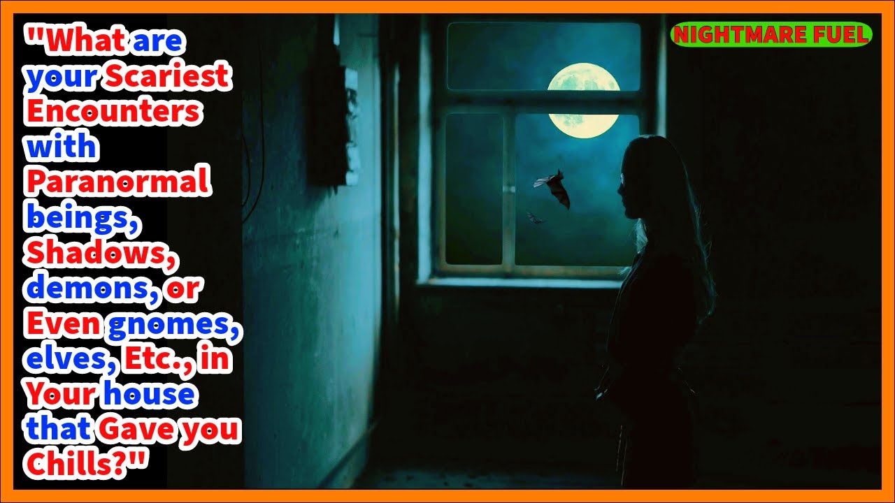 What are your scariest encounters with paranormal beings, demons,  gnomes, etc.., in your house?