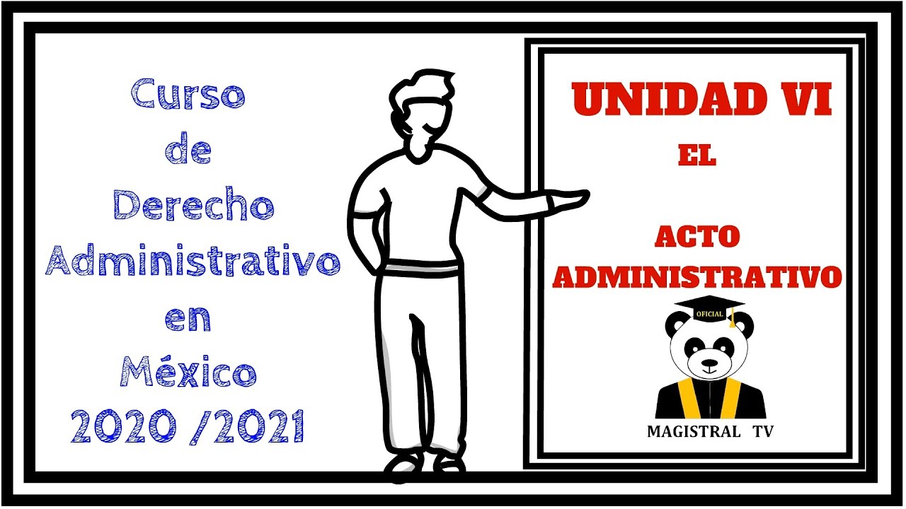 Curso de Derecho Administrativo en México 2020-2021. | Unidad VI El Acto Administrativo.