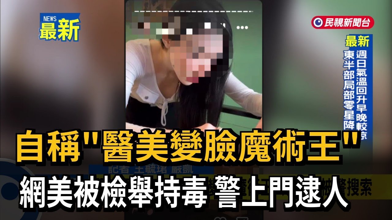 自稱「醫美變臉魔術王」 網美被檢舉持毒 警上門逮人－民視新聞