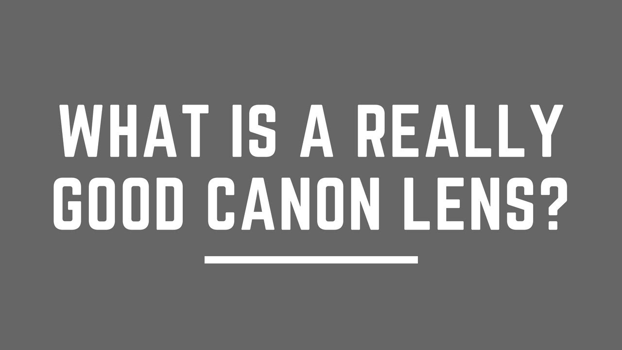 What is a REALLY GOOD Canon Lens?
