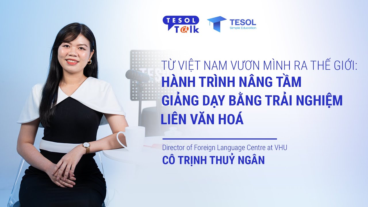 Từ Việt Nam vươn mình ra thế giới: Hành trình nâng tầm giảng dạy bằng trải nghiệm liên văn hoá.