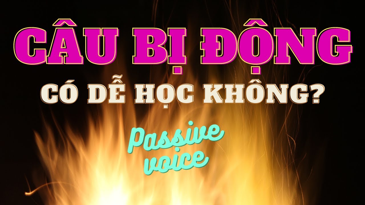 Tiếng Anh chưa giỏi là do cấu trúc câu này!Câu bị động!PASSIVE VOICE