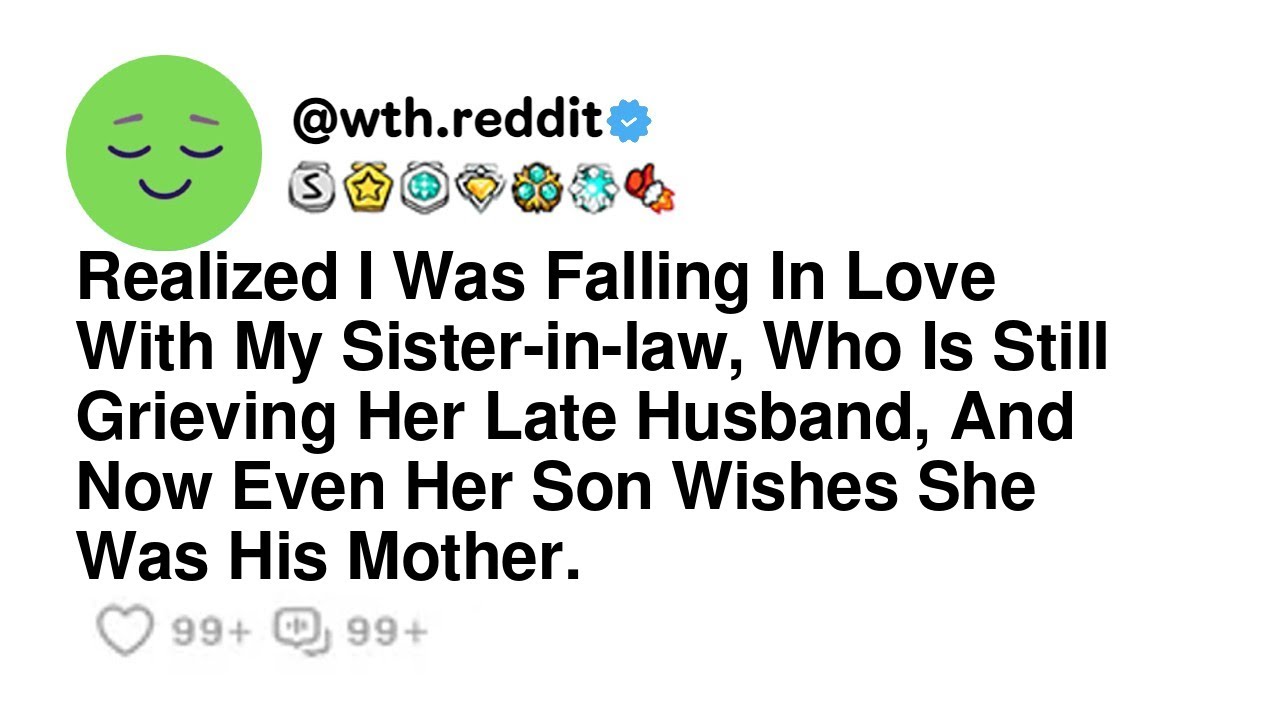 Realized I Was Falling In Love With My Sister-in-law, Who Is Still Grieving Her Late Husband, And...