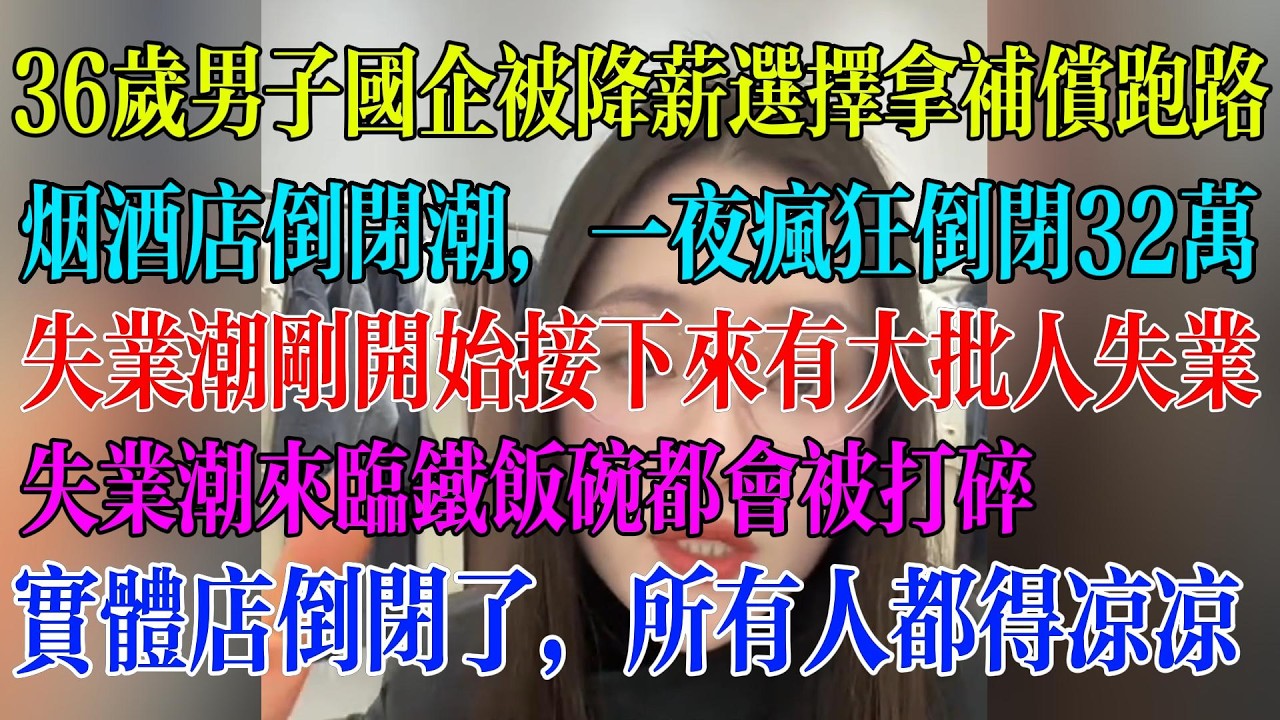 36岁男子国企被降薪选择拿补偿跑路；烟酒店倒闭潮，一夜疯狂倒闭32万；失业潮刚开始接下来有大批人失业；失业潮来临铁饭碗都会被打碎；实体店倒闭了，所有人都得凉凉#民生 #中国经济 #失业