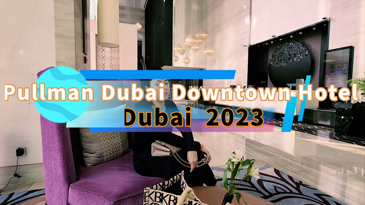 Pullman Dubai Downtown Hotel  - 2023 | Khách sạn Pullman Dubai Downtown