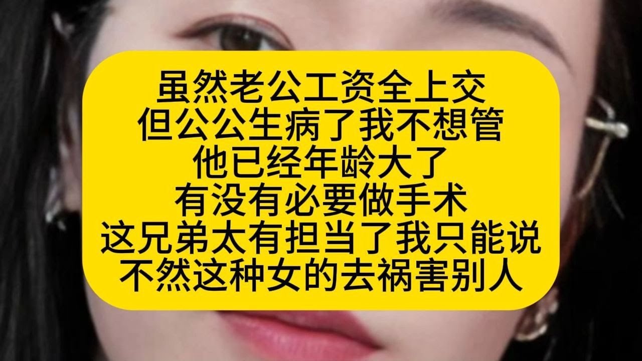 虽然老公工资全上交 但公公生病了我不想管 他已经年龄大了 有没有必要做手术 这兄弟太有担当了我只能说 不然这种女的去祸害别人