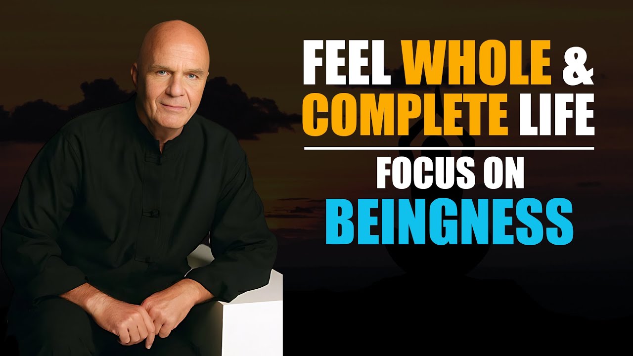 How To Feel Already Whole & Complete In Your Life [Focus On Beingness] | Wayne Dyer