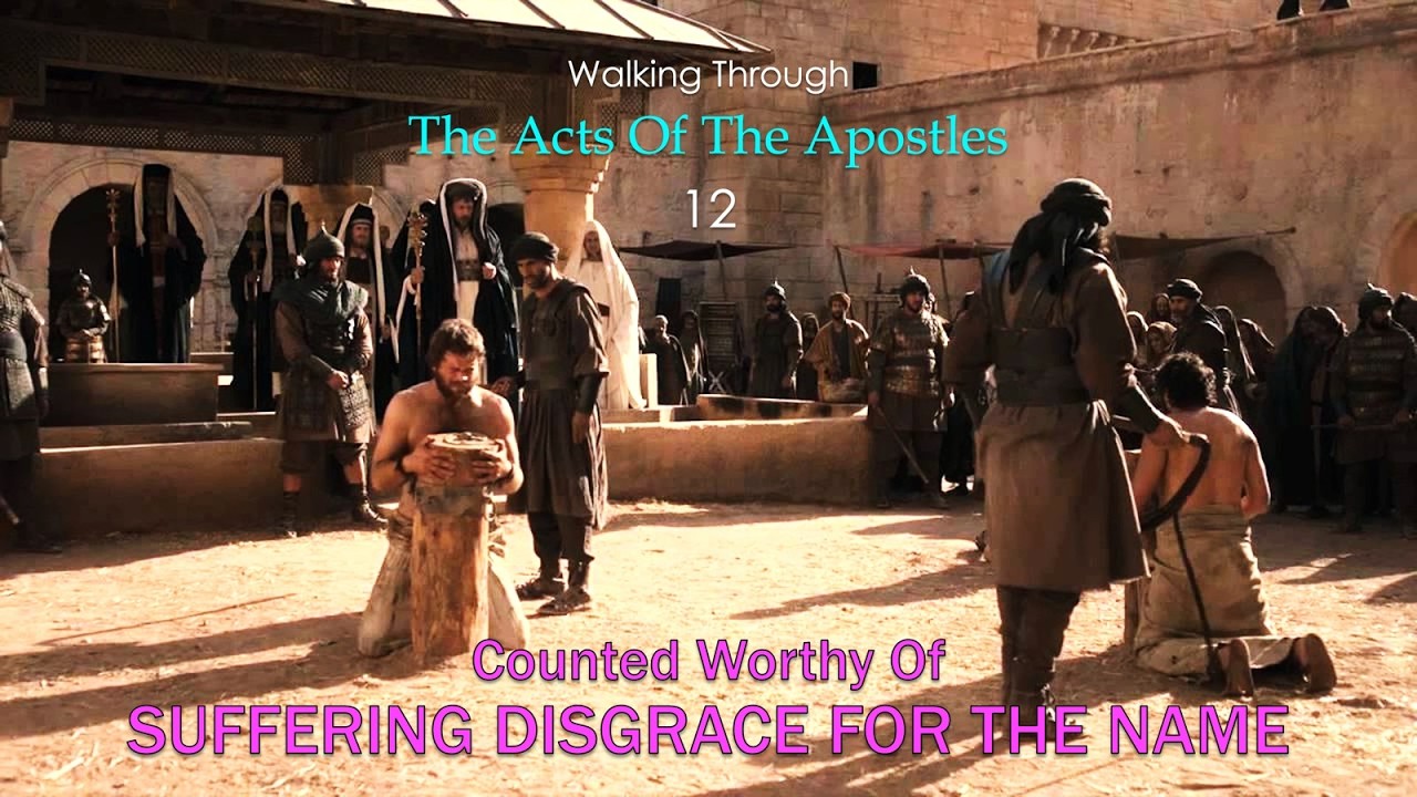 12. Walking Through THE ACTS: Counted Worthy Of SUFFERING DISGRACE FOR THE NAME (Acts Ch. 5-6)