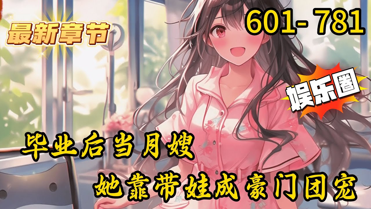 《毕业后当月嫂，她靠带娃成豪门团宠》601- 781 连载 【养崽+豪门高冷总裁X细心坚韧小白花】姜时愿连做梦都是买房，可当辛苦赚的钱被父母骗走后，她不干了！