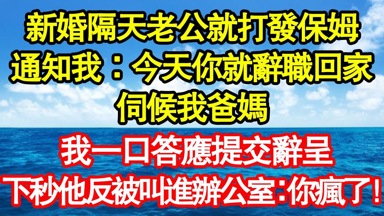 新婚隔天老公就打發保姆，通知我：今天你就辭職回家，伺候我爸媽，我一口答應提交辭呈，下秒他反被叫進辦公室：你瘋了！真情故事會|老年故事|情感需求|養老|家庭正能量