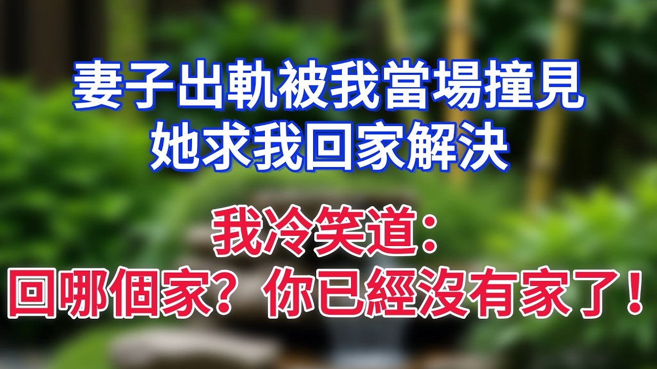 妻子出軌被我當場撞見，她求我回家解決，我冷笑道：回哪個家？你已經沒有家了！