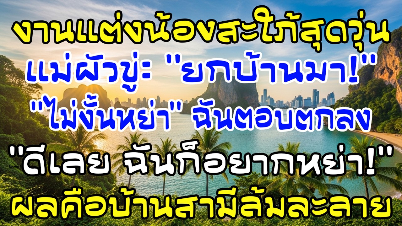 งานแต่งน้องสะใภ้ บังคับยกบ้านหรือหย่า ฉันยิ้ม “งั้นหย่า” ผลคือบ้านเขาล้มละลาย