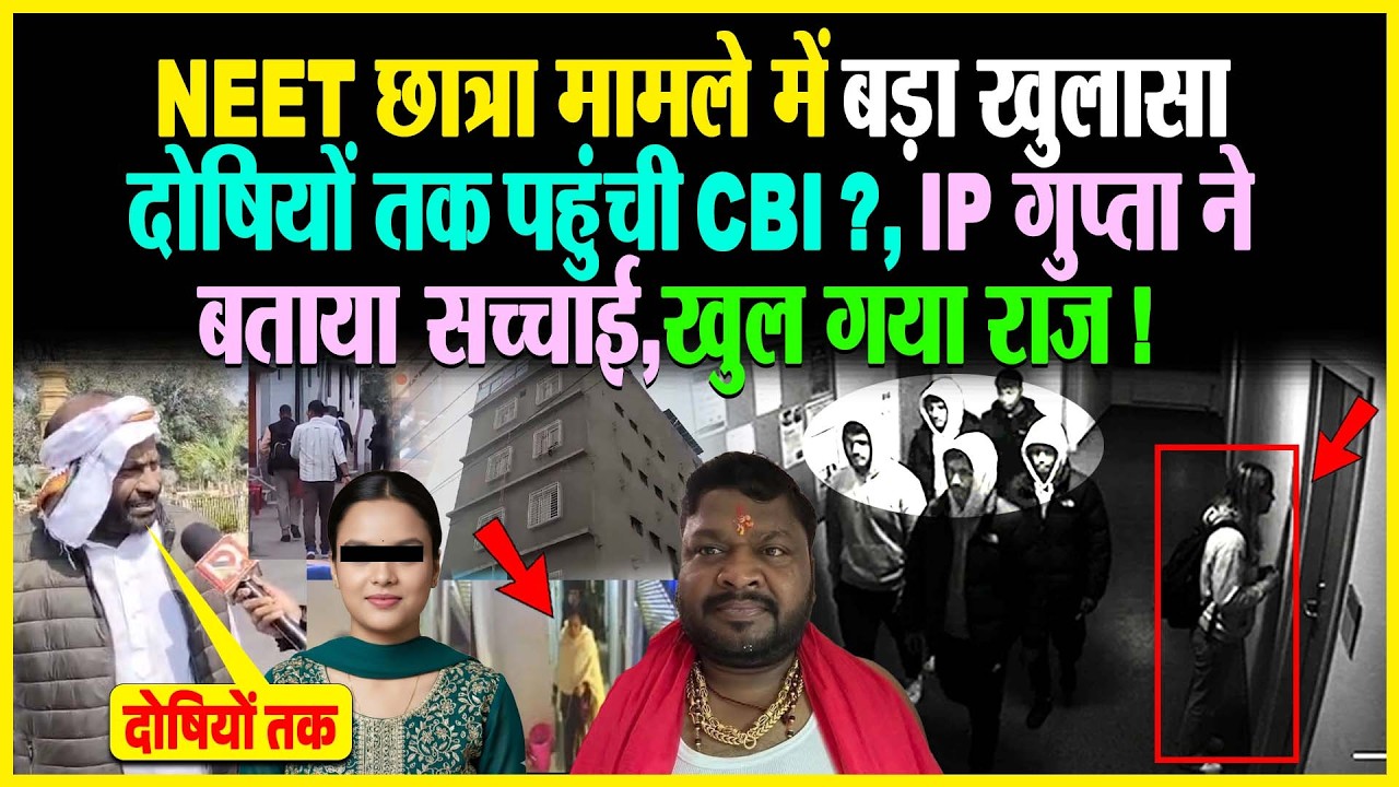 NEET छात्रा मामले में बड़ा खुलासा, दोषियों तक पहुंची CBI ?, IP गुप्ता ने बताया सच्चाई, खुल गया राज !