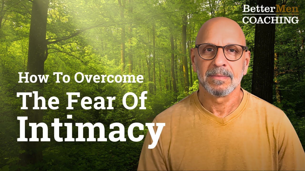 How To Overcome the Fear of Intimacy | BetterMen Coaching