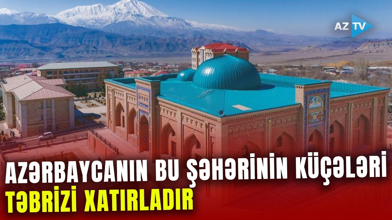 Naxçıvanın bu şəhəri ISESCO-nun siyahısına daxil edilib: küçələrin quruluşu Təbrizi xatırladır