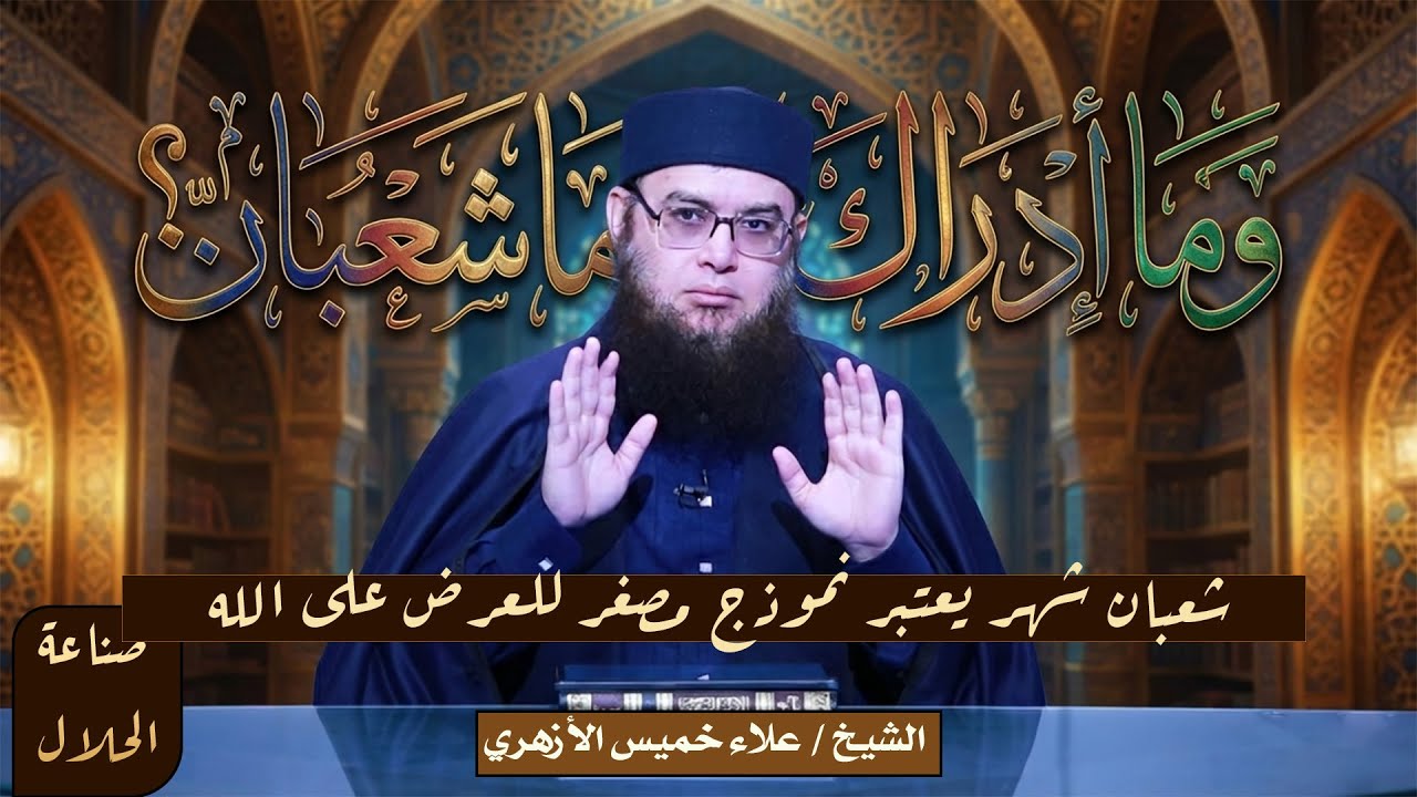 شعبان شهر يعتبر نموذج مصغر للعرض على الله !! الشيخ علاء خميس الأزهري