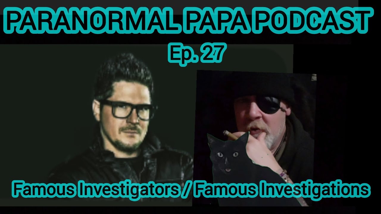 PARANORMAL PAPA PODCAST,  Ep. 27: Famous Investigators / Famous Investigations