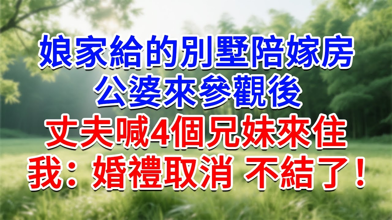 娘家給的別墅陪嫁房，公婆來參觀後，丈夫喊4個兄妹來住，我：婚禮取消 不結了！#為人處世#生活經驗#情感故事#故事#小說#戀愛#情感#婚姻