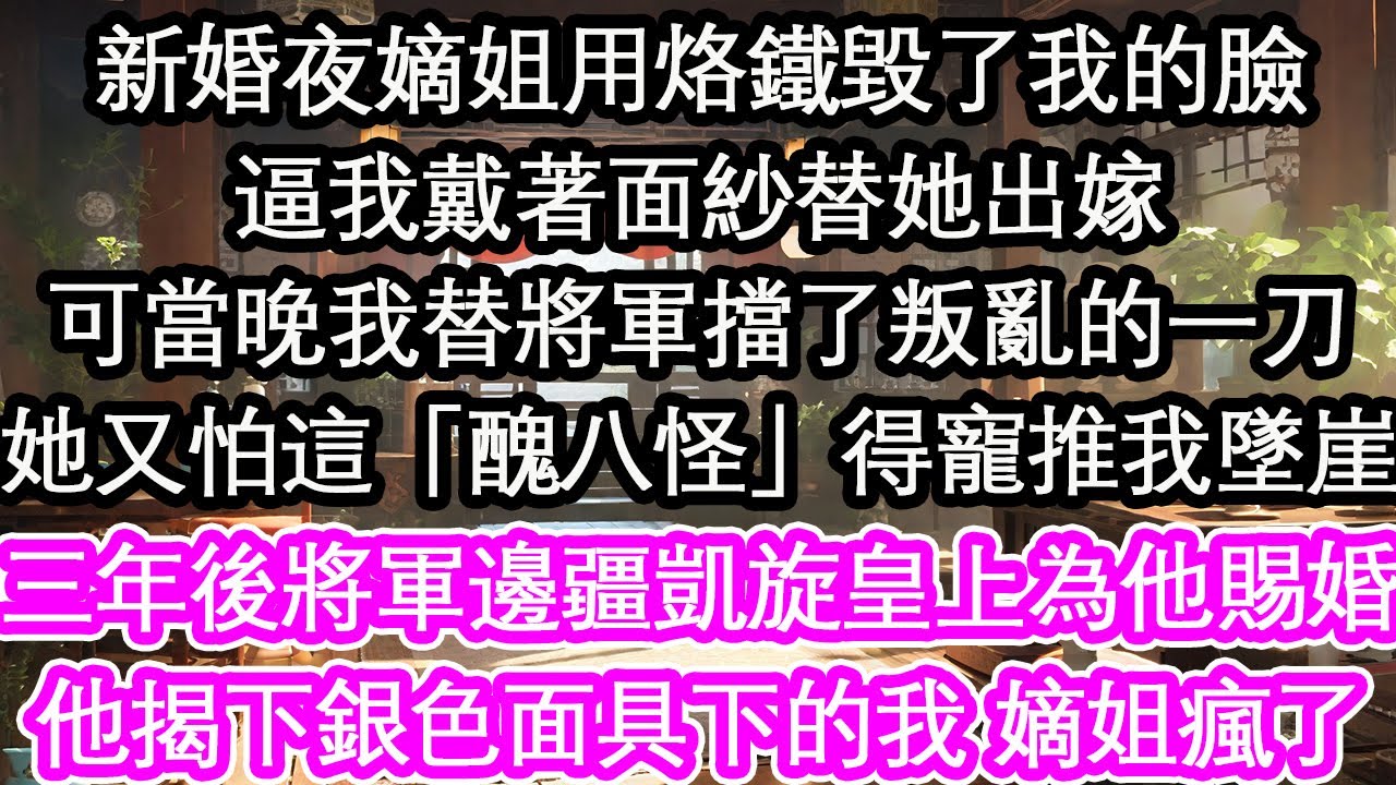 新婚夜嫡姐用烙鐵毀了我的臉逼我戴著面紗替她出嫁可當晚我替將軍擋了叛亂的一刀她又怕這「醜八怪」得寵推我墜崖三年後將軍邊疆凱旋皇上為他賜婚他揭下銀色面具下的我 嫡姐瘋了【花開】【愛情】【生活】