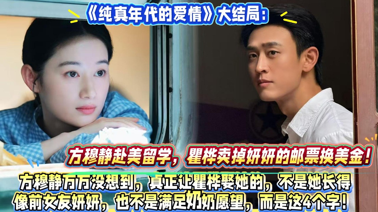 《純真年代的愛情》大結局：方穆靜萬萬沒想到，真正讓瞿樺娶她的，不是她長得像前女友妍妍，也不是滿足奶奶願望，而是這4個字！方穆靜赴美留學，瞿樺賣掉妍妍的郵票換美金！