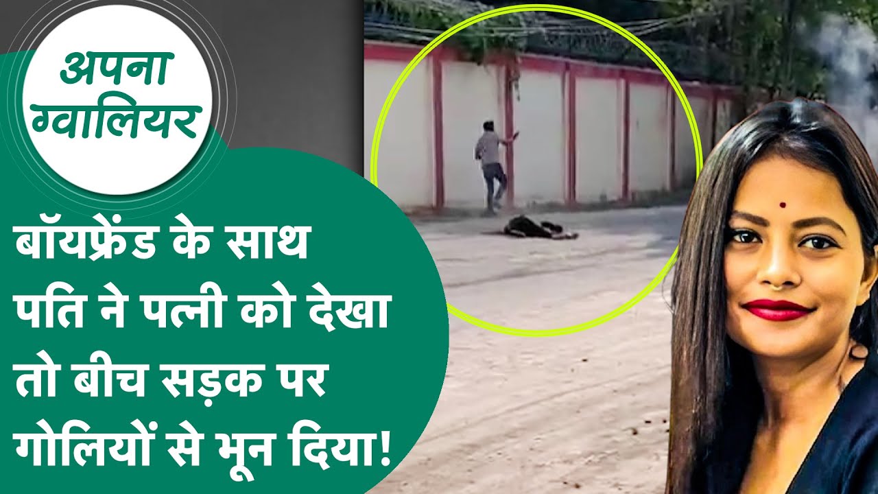 Apna Gwalior : Boyfriend के साथ पत्नी को पति ने देखा और फिर बीच सड़क गोलियों से भून दिया ! MP Tak