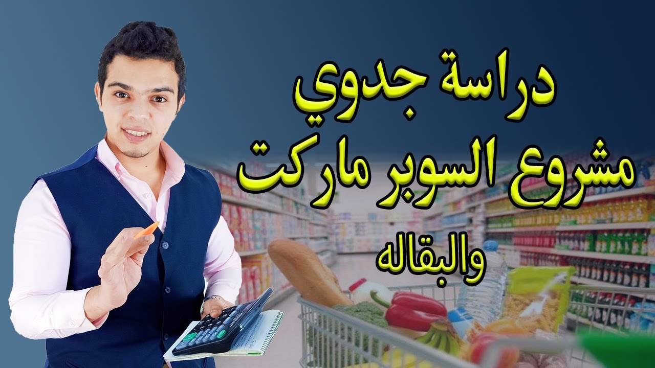 دراسة جدوي مشروع محل سوبر ماركت Super Market Project بالتفصيل معلومات هامه جدا لثغرات نجاح المشروع .