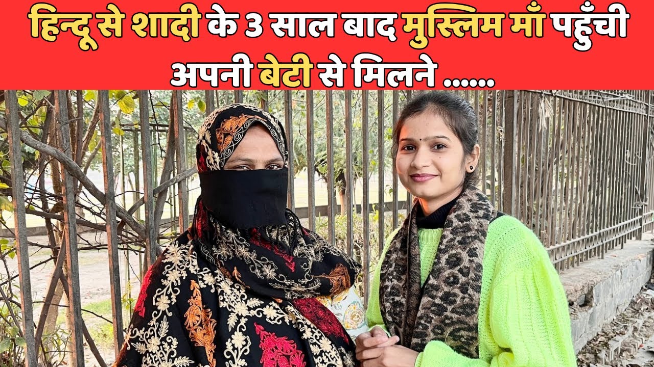 हिन्दू से शादी के 3 साल बाद पहली बार मुस्लिम माँ पहुँची अपनी बेटी से मिलने | Hindu Muslim Love Story